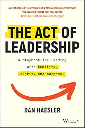 The Act of Leadership A Playbook for Leading with Humility Clarity and Purpose