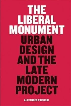 The Liberal Monument Urban Design and the Late Modern Project