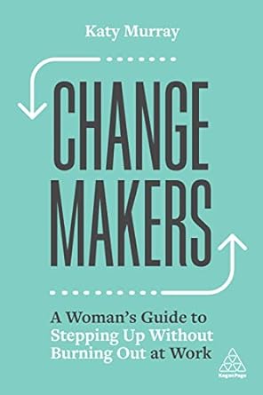 Change Makers A Womans Guide to Stepping Up Without Burning Out at Work
