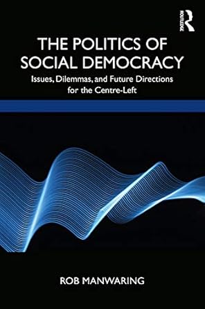The Politics of Social Democracy Issues Dilemmas and Future Directions for the Centre Left
