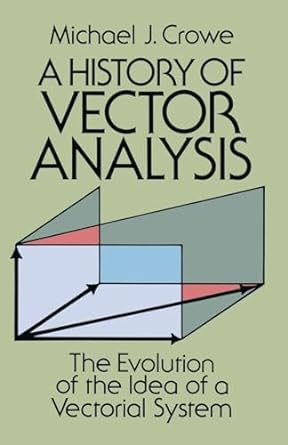 A History of Vector Analysis The Evolution of the Idea of a Vectorial System