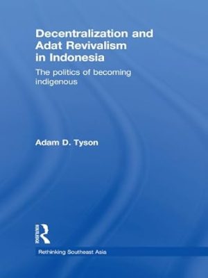 Decentralization and Adat Revivalism in Indonesia The Politics of Becoming Indigenous
