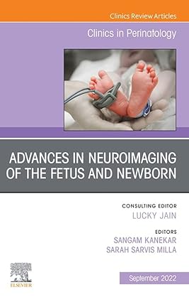 Advances in Neuroimaging of the Fetus and Newborn An Issue of Clinics in Perinatology
