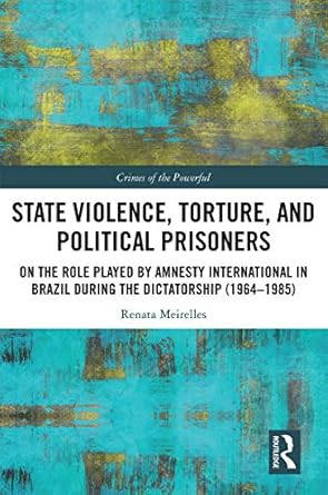State Violence Torture and Political Prisoners On the Role Played by Amnesty International in Brazil During the Dictatorship