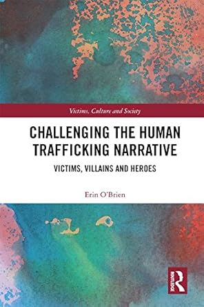 Challenging the Human Trafficking Narrative Victims Villains and Heroes