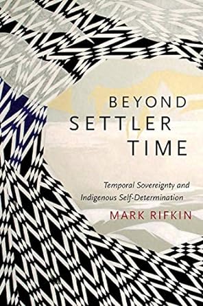 Beyond Settler Time Temporal Sovereignty and Indigenous Self Determination