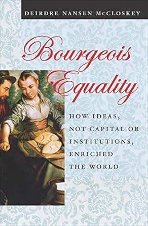 Bourgeois Equality How Ideas Not Capital or Institutions Enriched the World