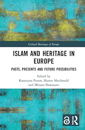 Islam and Heritage in Europe Pasts Presents and Future Possibilities