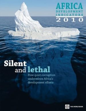 Africa Development Indicators 2010 Silent and Lethal How Quiet Corruption Undermines Africas Development Efforts
