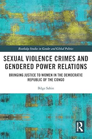 Sexual Violence Crimes and Gendered Power Relations Bringing Justice to Women in the Democratic Republic of the Congo