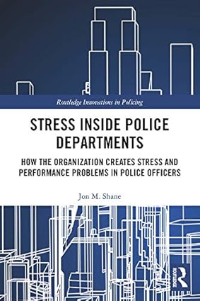 Stress Inside Police Departments How the Organization Creates Stress and Performance Problems in Police Officers