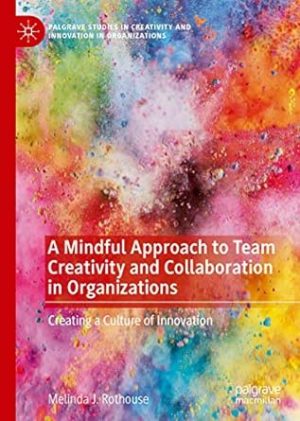 A Mindful Approach to Team Creativity and Collaboration in Organizations Creating a Culture of Innovation