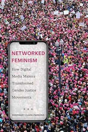 Networked Feminism How Digital Media Makers Transformed Gender Justice Movements