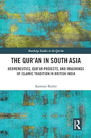 The Quran in South Asia Hermeneutics Quran Projects and Imaginings of Islamic Tradition in British India