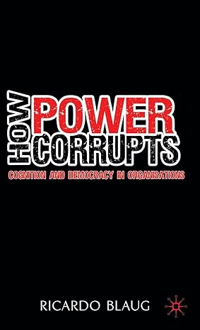 How Power Corrupts Cognition and Democracy in Organisations