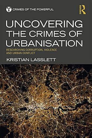 Uncovering the Crimes of Urbanisation Researching Corruption Violence and Urban Conflict