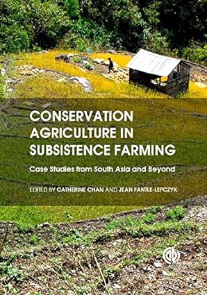 Conservation Agriculture in Subsistence Farming Case Studies from South Asia and Beyond