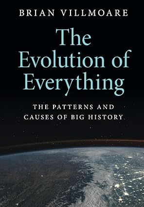 The Evolution of Everything The Patterns and Causes of Big History