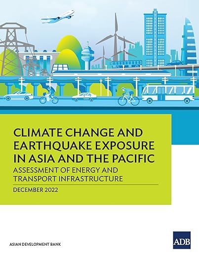 Climate Change and Earthquake Exposure in Asia and the Pacific Assessment of Energy and Transport Infrastructure