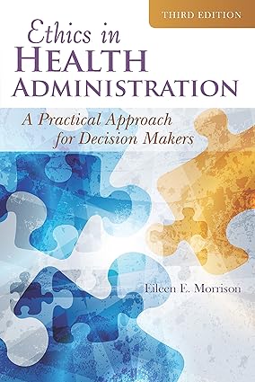 Ethics in Health Administration A Practical Approach for Decision Makers 3rd Edition