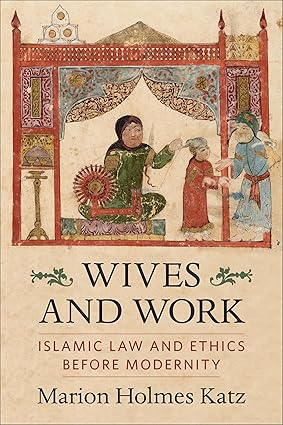 Wives and Work Islamic Law and Ethics Before Modernity