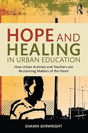 Hope and Healing in Urban Education How Urban Activists and Teachers are Reclaiming Matters of the Heart