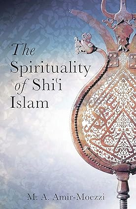 The Spirituality of Shi'i Islam Beliefs and Practices